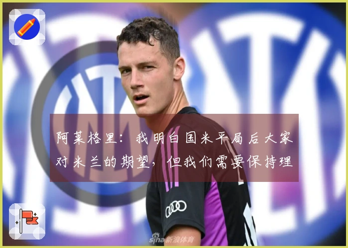 阿莱格里：我明白国米平局后大家对米兰的期望，但我们需要保持理智