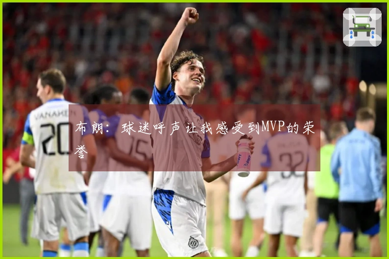 布朗：球迷呼声让我感受到MVP的荣誉