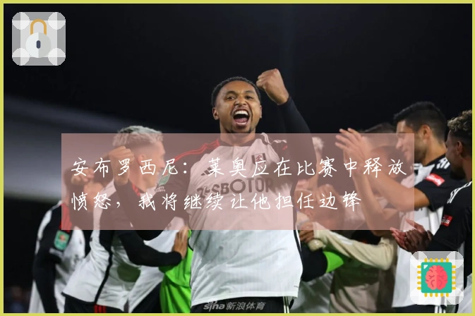 安布罗西尼：莱奥应在比赛中释放愤怒，我将继续让他担任边锋