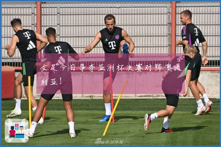 女足今日争夺亚洲杯决赛对阵澳大利亚！