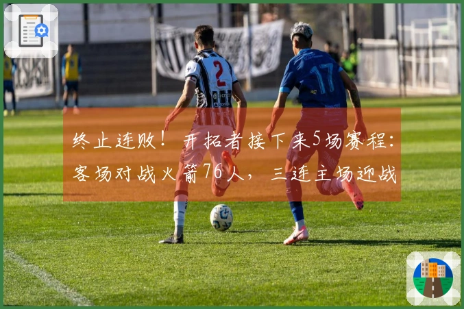 终止连败！开拓者接下来5场赛程：客场对战火箭76人，三连主场迎战步行者、黄蜂、爵士