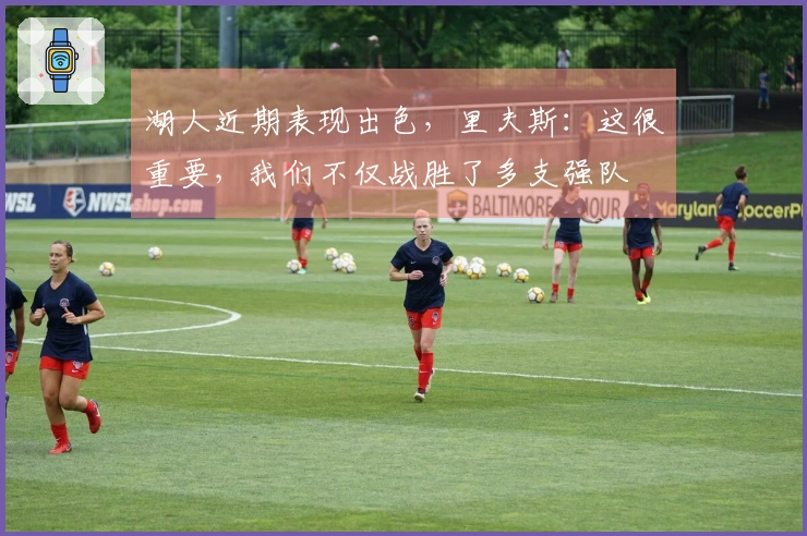 湖人近期表现出色，里夫斯：这很重要，我们不仅战胜了多支强队
