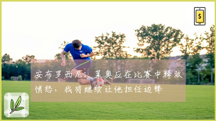 安布罗西尼：莱奥应在比赛中释放愤怒，我将继续让他担任边锋