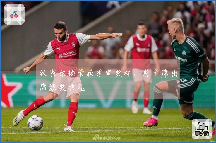 汉密尔顿荣获季军奖杯，詹主席出席颁奖典礼