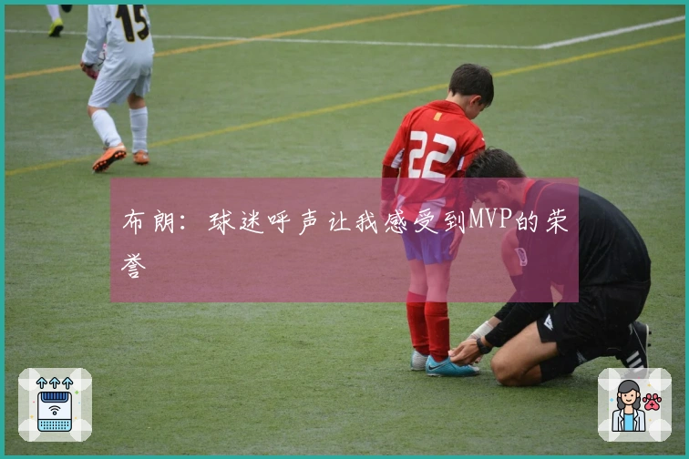 布朗：球迷呼声让我感受到MVP的荣誉